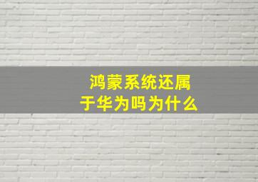 鸿蒙系统还属于华为吗为什么