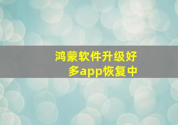 鸿蒙软件升级好多app恢复中