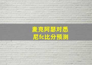 麦克阿瑟对悉尼fc比分预测