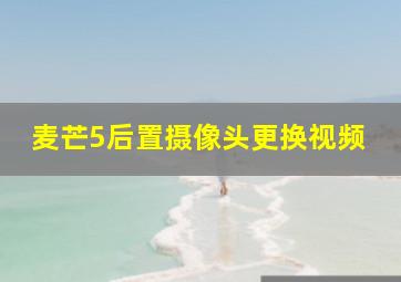 麦芒5后置摄像头更换视频