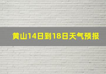 黄山14日到18日天气预报