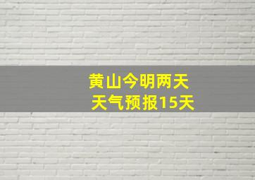 黄山今明两天天气预报15天