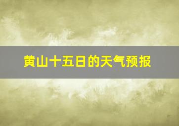 黄山十五日的天气预报