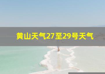 黄山天气27至29号天气