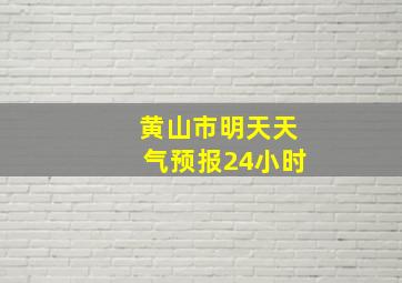 黄山市明天天气预报24小时