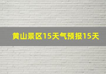 黄山景区15天气预报15天