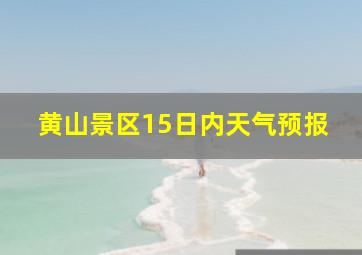 黄山景区15日内天气预报