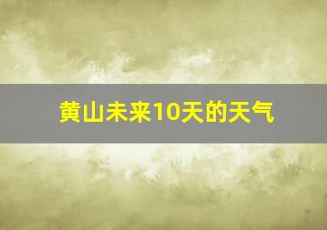 黄山未来10天的天气