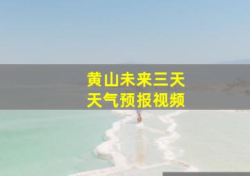 黄山未来三天天气预报视频