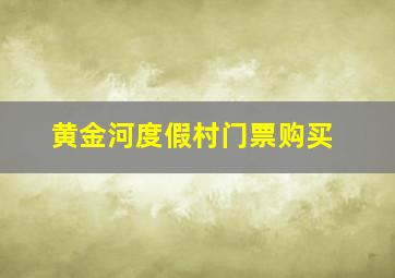 黄金河度假村门票购买