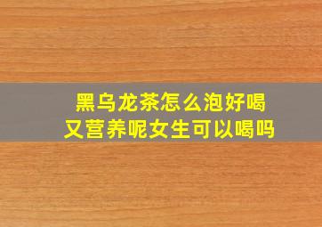 黑乌龙茶怎么泡好喝又营养呢女生可以喝吗