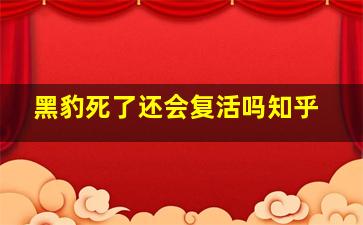 黑豹死了还会复活吗知乎